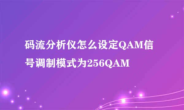 码流分析仪怎么设定QAM信号调制模式为256QAM