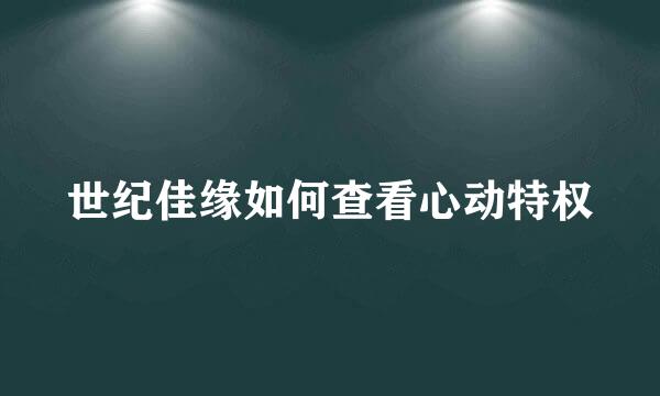 世纪佳缘如何查看心动特权