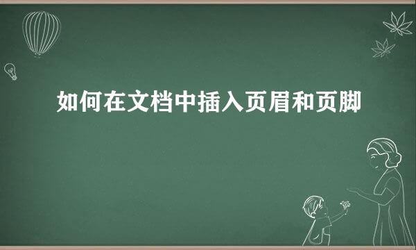 如何在文档中插入页眉和页脚