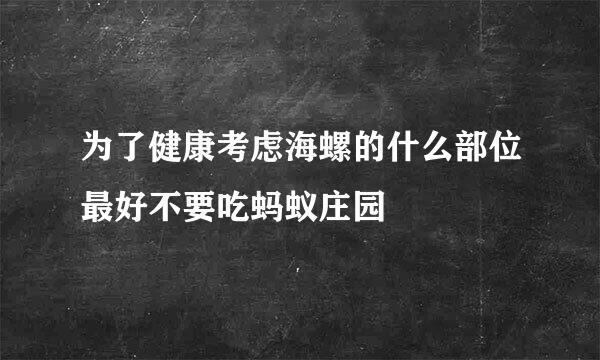 为了健康考虑海螺的什么部位最好不要吃蚂蚁庄园