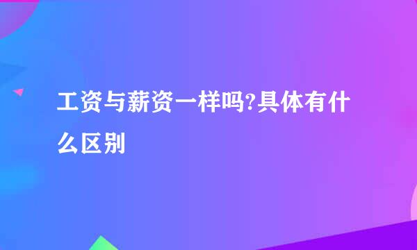 工资与薪资一样吗?具体有什么区别