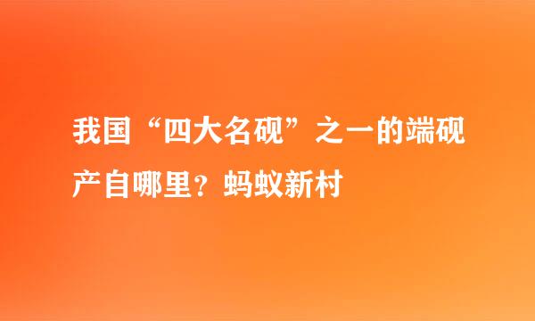 我国“四大名砚”之一的端砚产自哪里？蚂蚁新村