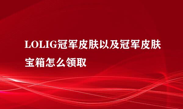 LOLIG冠军皮肤以及冠军皮肤宝箱怎么领取