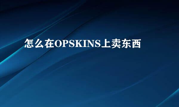 怎么在OPSKINS上卖东西