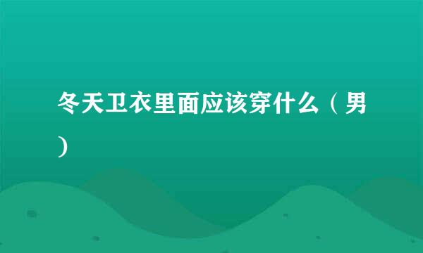 冬天卫衣里面应该穿什么（男)