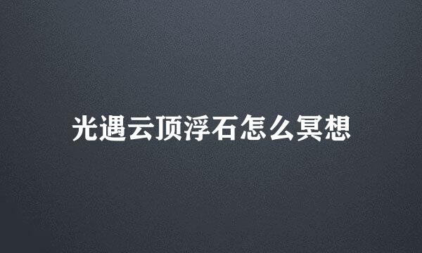 光遇云顶浮石怎么冥想