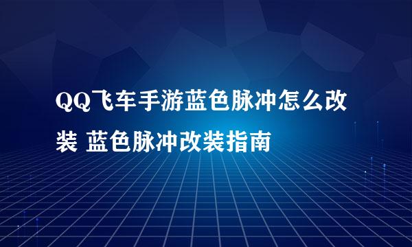 QQ飞车手游蓝色脉冲怎么改装 蓝色脉冲改装指南