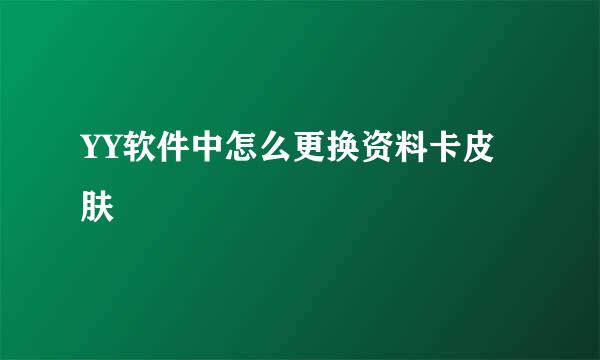 YY软件中怎么更换资料卡皮肤