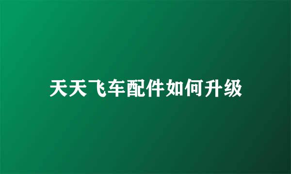 天天飞车配件如何升级