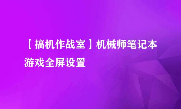 【搞机作战室】机械师笔记本游戏全屏设置