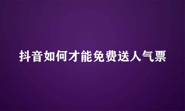 抖音如何才能免费送人气票