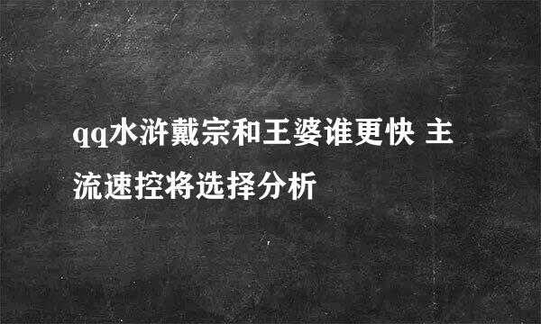 qq水浒戴宗和王婆谁更快 主流速控将选择分析