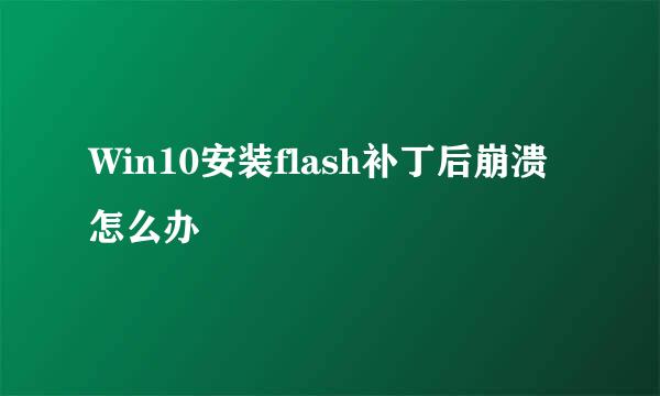 Win10安装flash补丁后崩溃怎么办