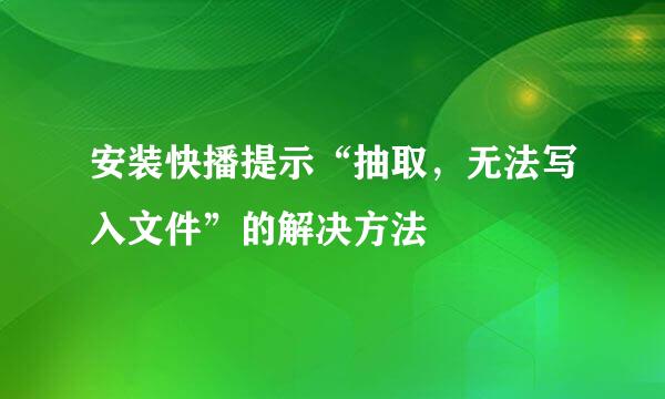 安装快播提示“抽取，无法写入文件”的解决方法