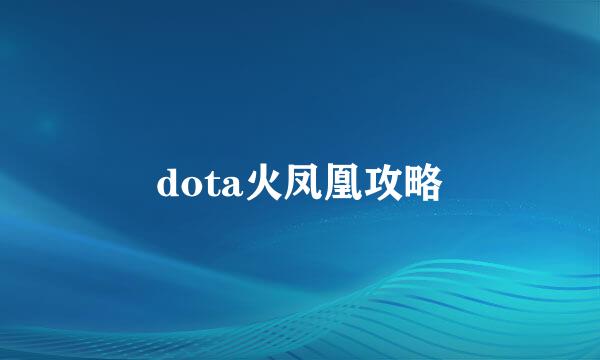 dota火凤凰攻略