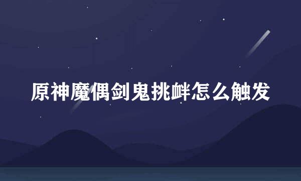 原神魔偶剑鬼挑衅怎么触发