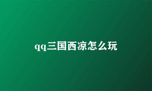 qq三国西凉怎么玩