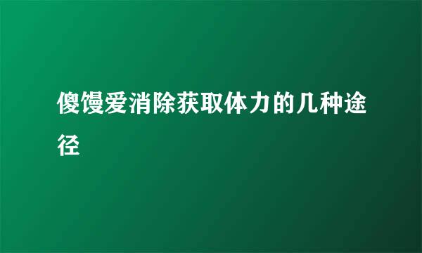 傻馒爱消除获取体力的几种途径