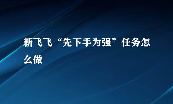 新飞飞“先下手为强”任务怎么做