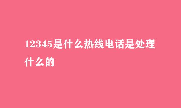 12345是什么热线电话是处理什么的