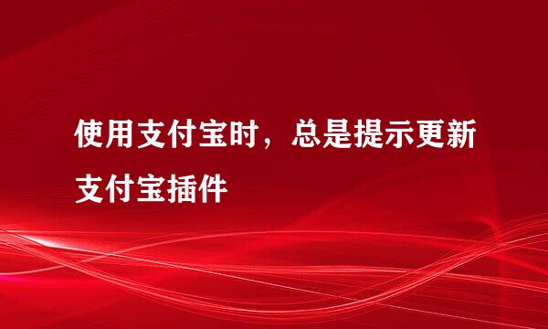 使用支付宝时，总是提示更新支付宝插件