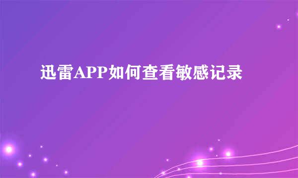 迅雷APP如何查看敏感记录