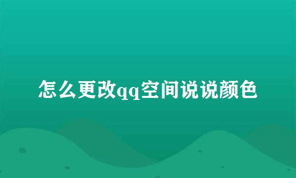 怎么更改qq空间说说颜色