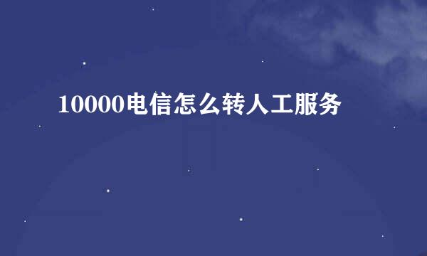 10000电信怎么转人工服务