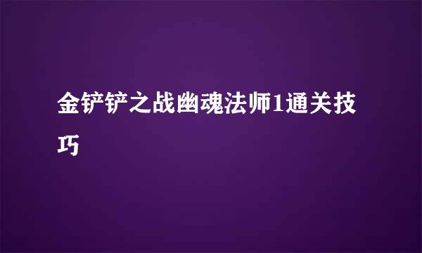 金铲铲之战幽魂法师1通关技巧