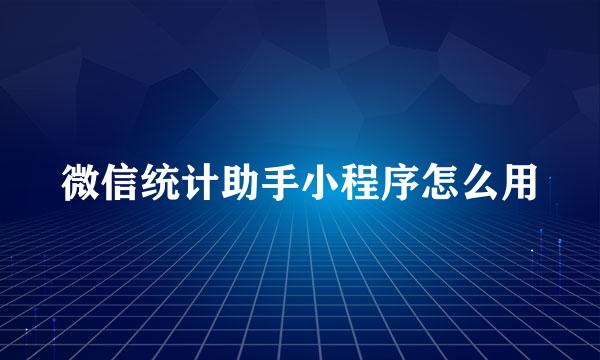 微信统计助手小程序怎么用