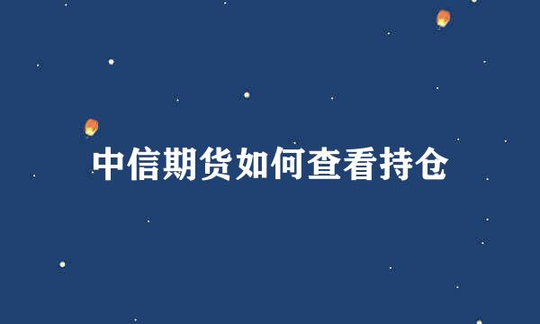 中信期货如何查看持仓