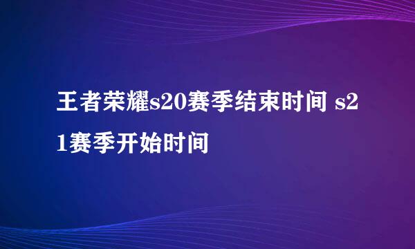 王者荣耀s20赛季结束时间 s21赛季开始时间