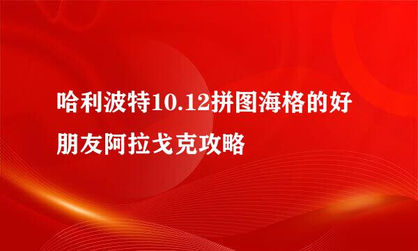 哈利波特10.12拼图海格的好朋友阿拉戈克攻略