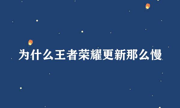 为什么王者荣耀更新那么慢