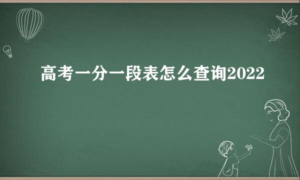 高考一分一段表怎么查询2022