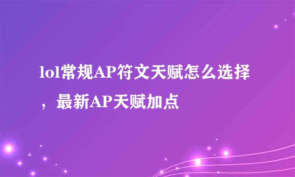 lol常规AP符文天赋怎么选择，最新AP天赋加点