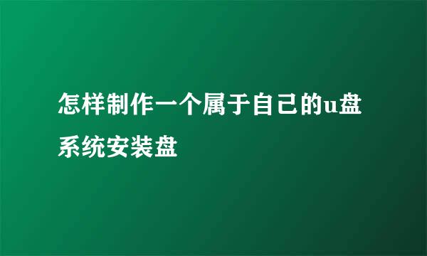 怎样制作一个属于自己的u盘系统安装盘