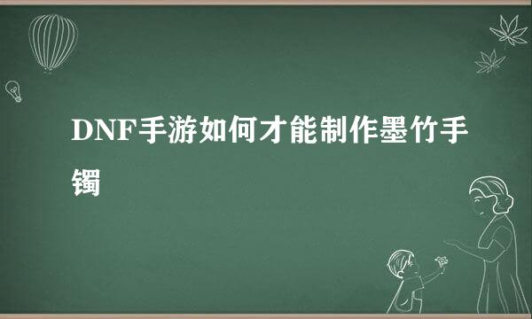 DNF手游如何才能制作墨竹手镯