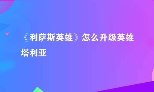 《利萨斯英雄》怎么升级英雄塔利亚