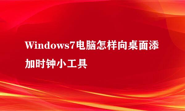 Windows7电脑怎样向桌面添加时钟小工具