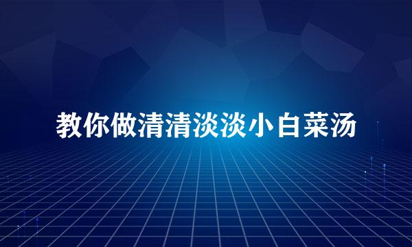 教你做清清淡淡小白菜汤