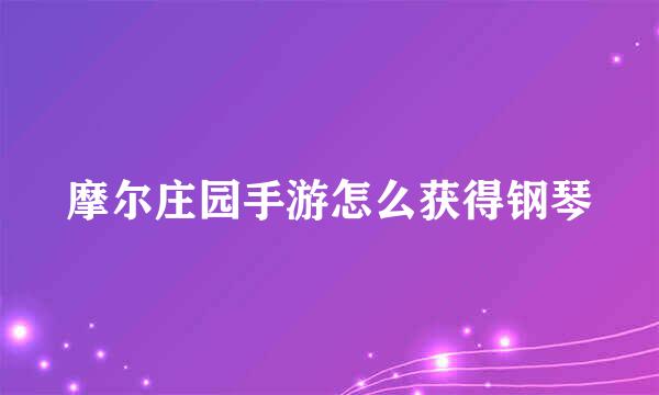 摩尔庄园手游怎么获得钢琴