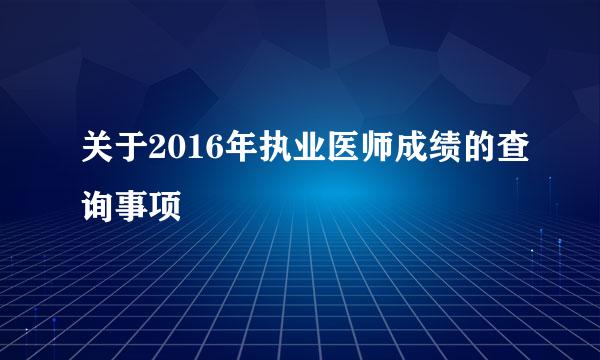 关于2016年执业医师成绩的查询事项