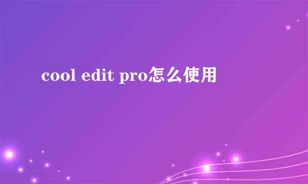 cool edit pro怎么使用