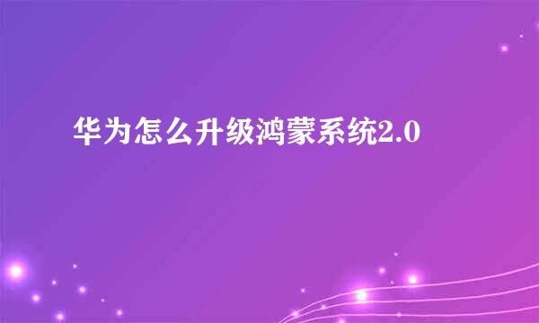 华为怎么升级鸿蒙系统2.0