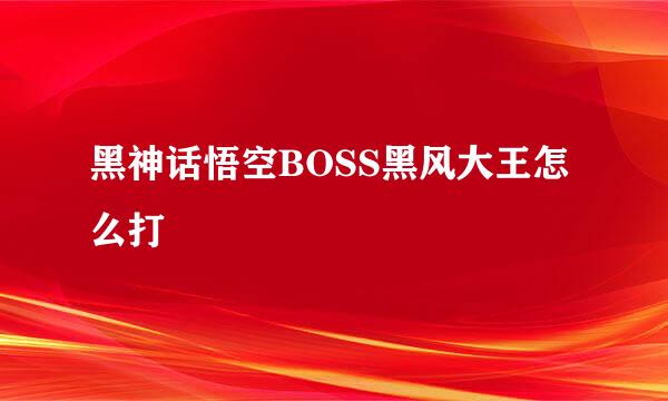 黑神话悟空BOSS黑风大王怎么打