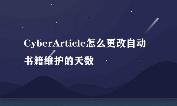 CyberArticle怎么更改自动书籍维护的天数