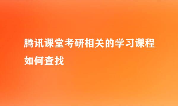 腾讯课堂考研相关的学习课程如何查找