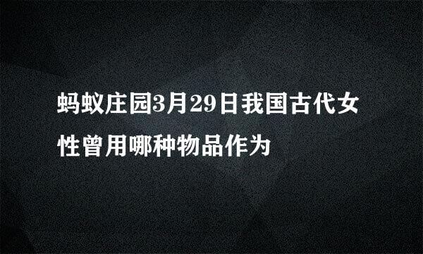 蚂蚁庄园3月29日我国古代女性曾用哪种物品作为