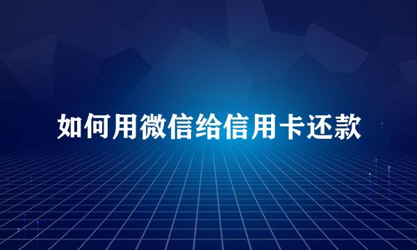 如何用微信给信用卡还款